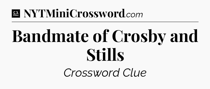 Bandmate of Crosby and Stills - LA Times Crossword