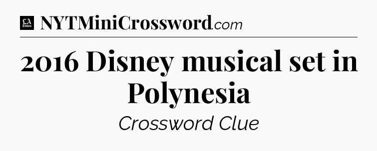 2016 Disney musical set in Polynesia - LA Times Crossword