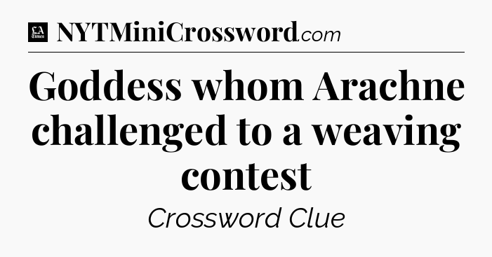 Goddess whom Arachne challenged to a weaving contest - LA Times Crossword