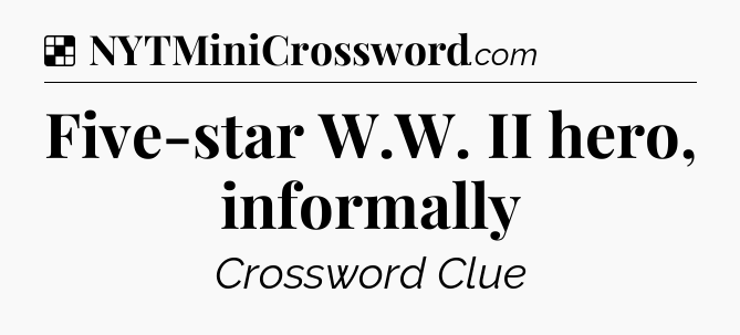 Solution: Five-star W.W. II hero, informally - NYT Crossword