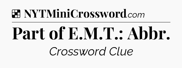 Solution: Part of E.M.T.: Abbr - NYT Crossword
