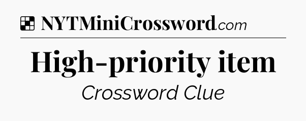Solution: High-priority item - NYT Crossword