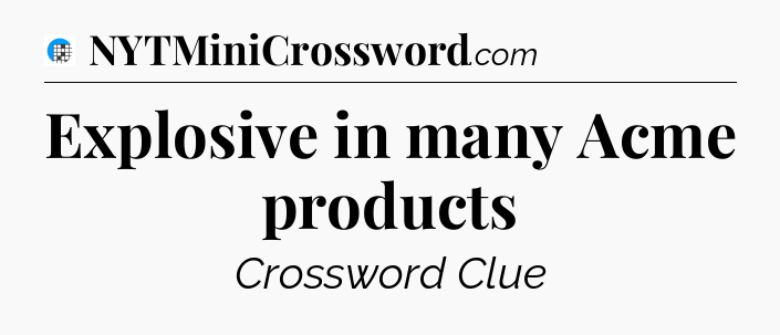 Explosive in many Acme products Crossword Clue