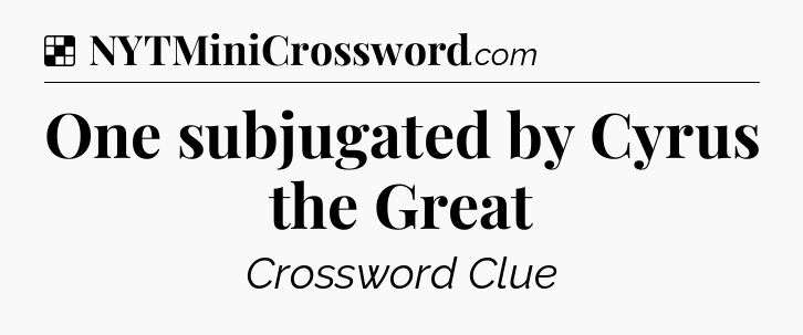 Solution: One subjugated by Cyrus the Great - NYT Crossword