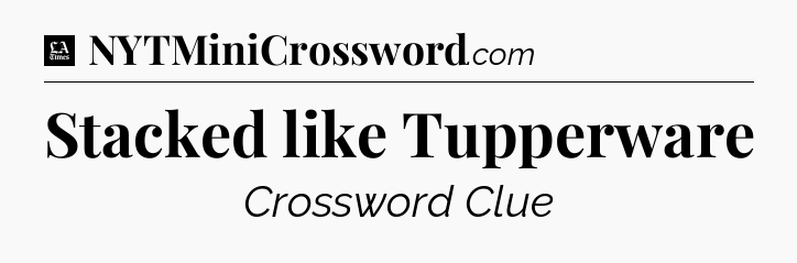 Stacked like Tupperware - LA Times Crossword