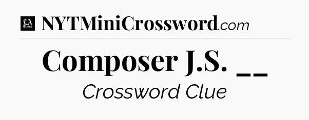 Composer J.S. __ - LA Times Crossword