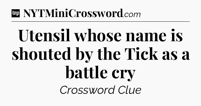 Utensil whose name is shouted by the Tick as a battle cry Crossword Clue
