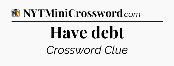 Have debt Crossword Clue