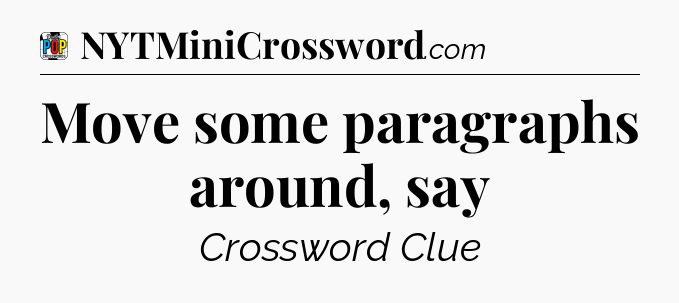 Move some paragraphs around, say Crossword Clue