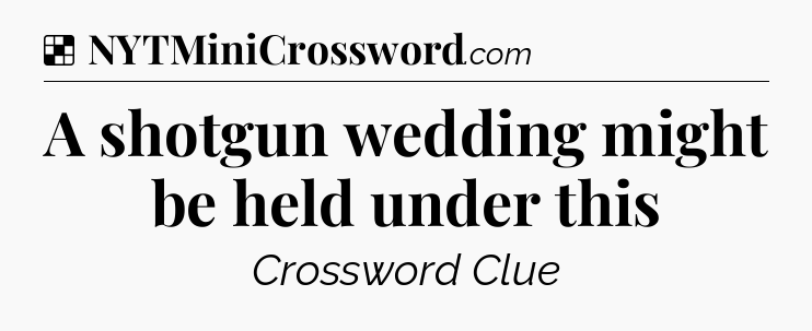 Solution: A shotgun wedding might be held under this - NYT Crossword