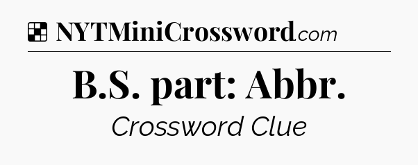 B.S. part: Abbr NYT Crossword