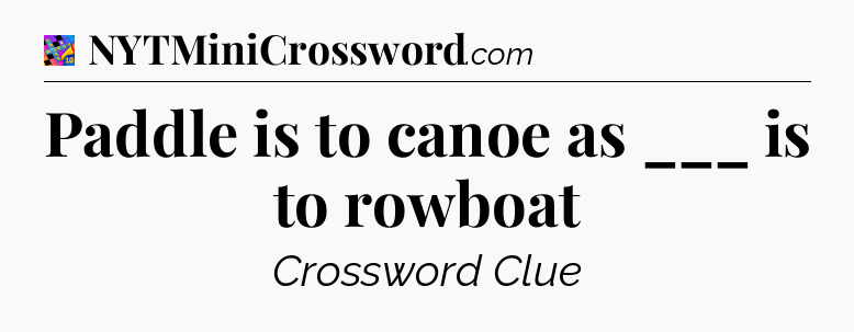 Paddle is to canoe as ___ is to rowboat Crossword Clue