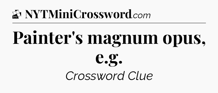 Painter's magnum opus, e.g - Daily Themed Classic Crossword