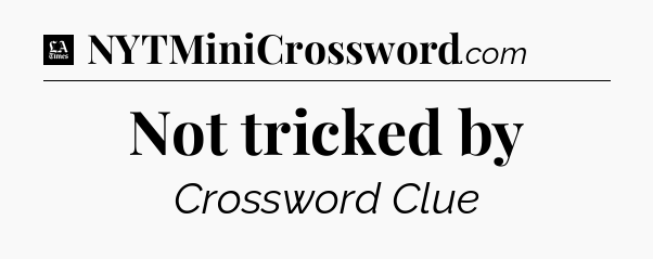Not tricked by - LA Times Crossword