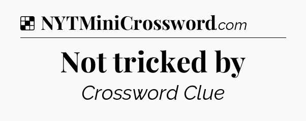 Solution: Not tricked by - NYT Crossword