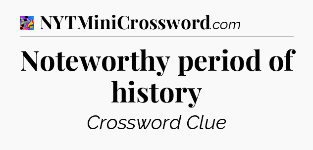 Noteworthy period of history Crossword Clue