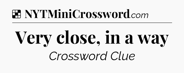 Solution: Very close, in a way - NYT Crossword