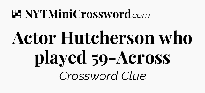Solution: Actor Hutcherson who played 59-Across - NYT Crossword