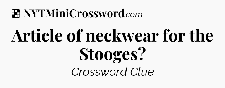 Solution: Article of neckwear for the Stooges - NYT Crossword