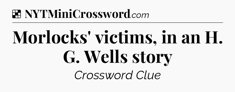 Solution: Morlocks' victims, in an H. G. Wells story - NYT Crossword