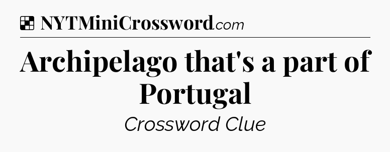 Solution: Archipelago that's a part of Portugal - NYT Crossword