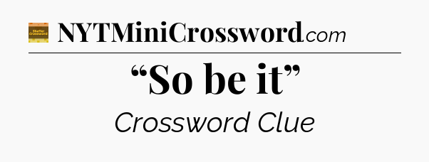“So be it” crossword clue Eugene Sheffer