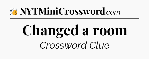 Changed a room - 7 Little Words