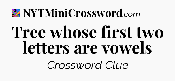 Tree whose first two letters are vowels Crossword Clue