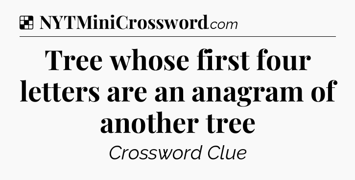 Solution: Tree whose first four letters are an anagram of another tree - NYT Crossword