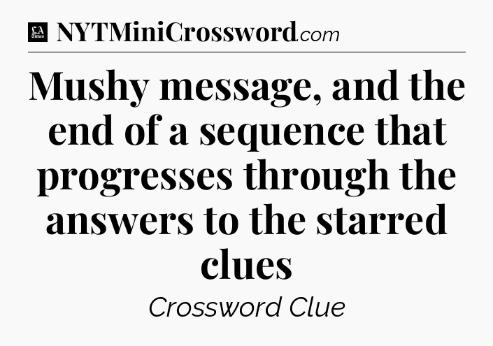 Mushy message, and the end of a sequence that progresses through the answers to the starred clues - LA Times Crossword