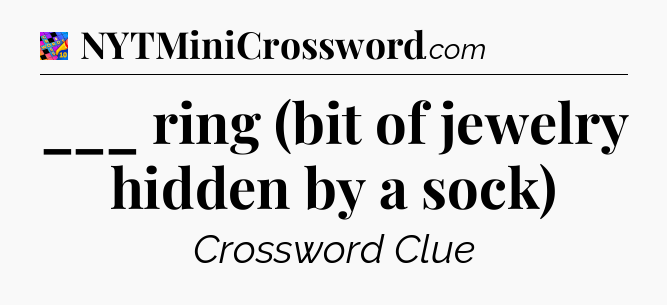 ___ ring (bit of jewelry hidden by a sock) Crossword Clue