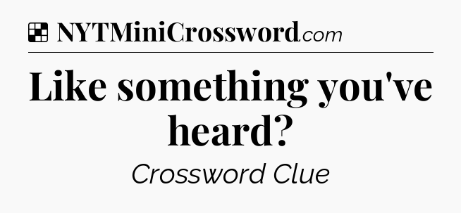Solution: Like something you've heard - NYT Crossword