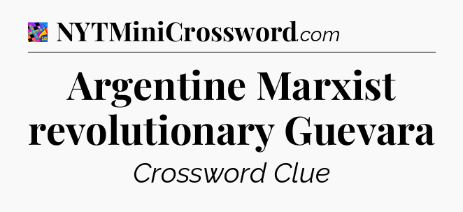 Argentine Marxist revolutionary Guevara Crossword Clue