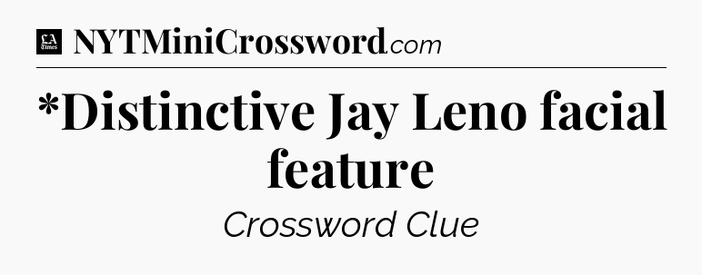 *Distinctive Jay Leno facial feature - LA Times Crossword