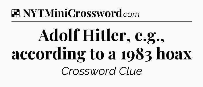 Solution: Adolf Hitler, e.g., according to a 1983 hoax - NYT Crossword