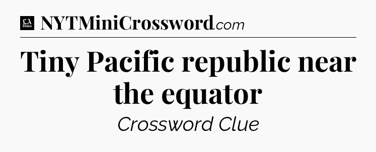 Tiny Pacific republic near the equator - LA Times Crossword