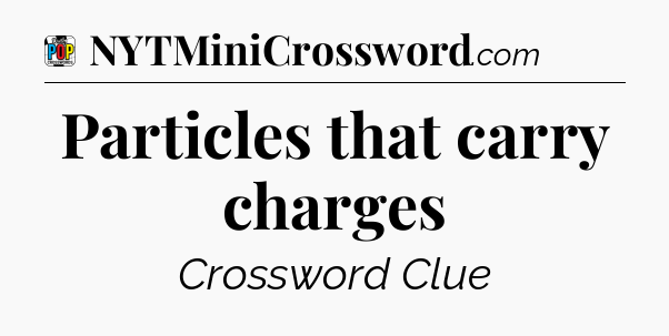 Particles that carry charges Crossword Clue