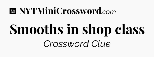 Smooths in shop class - LA Times Crossword