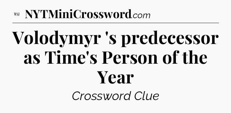 Volodymyr 's predecessor as Time's Person of the Year - WSJ Crossword