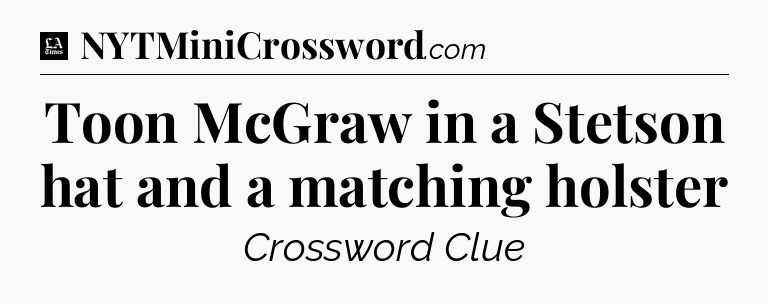 Toon McGraw in a Stetson hat and a matching holster - LA Times Crossword