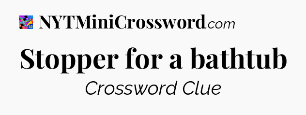 Stopper for a bathtub Crossword Clue