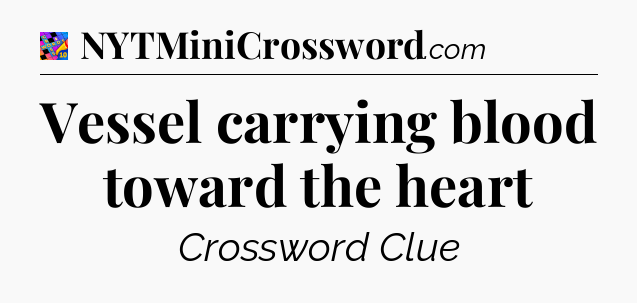 Vessel carrying blood toward the heart Crossword Clue