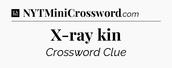 X-ray kin - LA Times Crossword