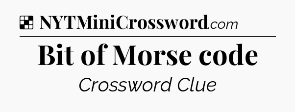 Solution: Bit of Morse code - NYT Crossword