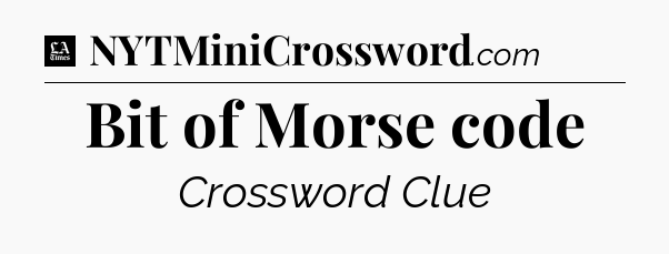 Bit of Morse code - LA Times Crossword