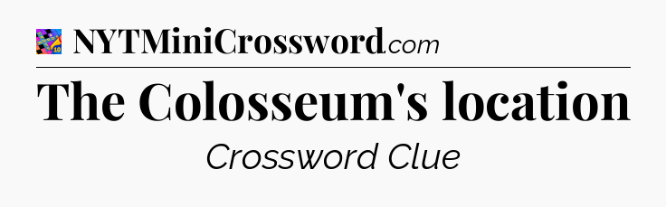 The Colosseum's location Crossword Clue