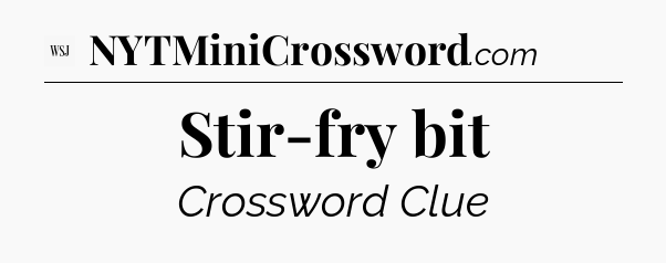 Stir-fry bit - WSJ Crossword