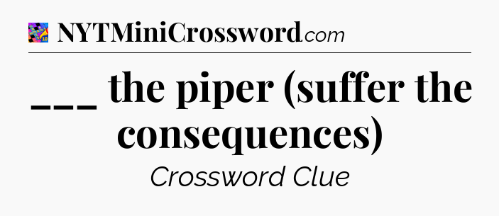 ___ the piper (suffer the consequences) Crossword Clue