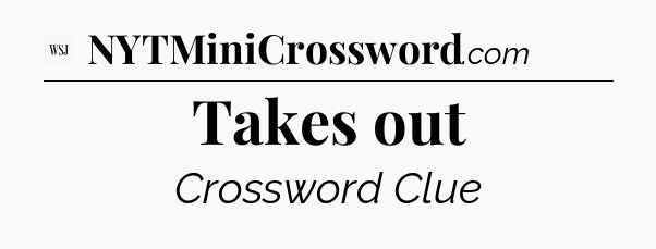 Takes out - WSJ Crossword
