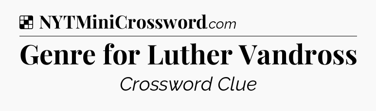 Solution: Genre for Luther Vandross - NYT Crossword